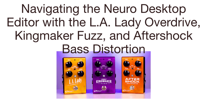 Navigating the Neuro Desktop Editor with the L.A. Lady Overdrive, Kingmaker Fuzz, and Aftershock Bass Distortion